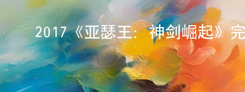 陈丽慧的动漫综艺大全,2017《亚瑟王:神剑崛起》完整版电影/在线观看/百度云-美剧天堂